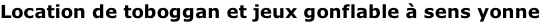 Location de toboggan et jeux gonflable à sens yonne

